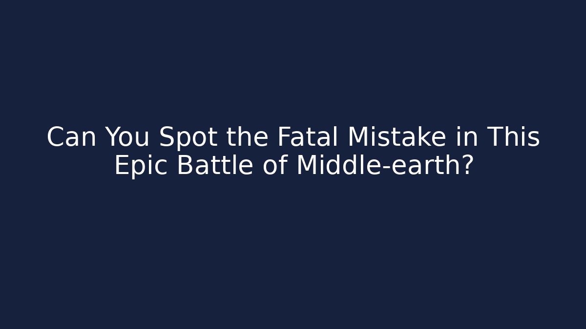 Can You Spot the Fatal Mistake in This Epic Battle of Middle-earth?