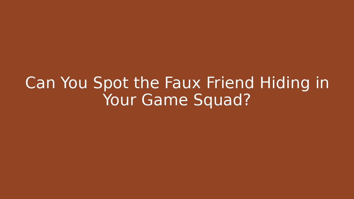 Can You Spot the Faux Friend Hiding in Your Game Squad?