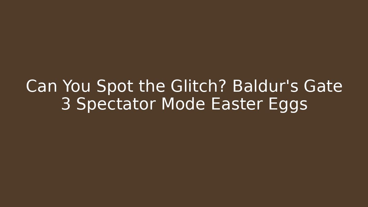 Can You Spot the Glitch? Baldur's Gate 3 Spectator Mode Easter Eggs
