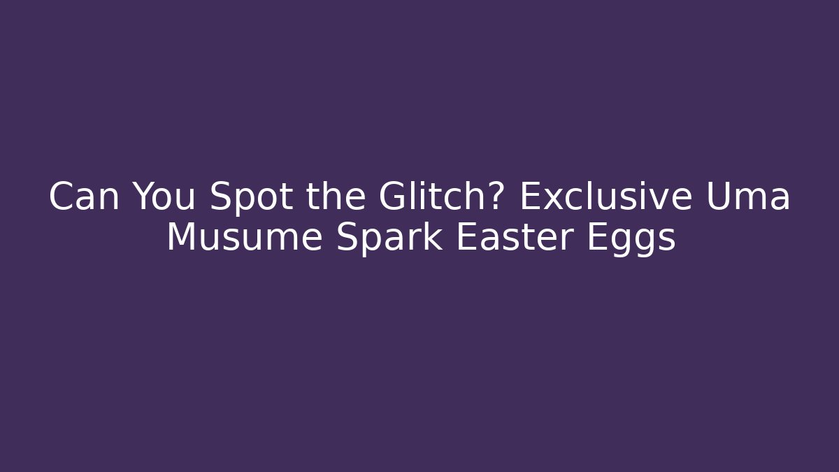 Can You Spot the Glitch? Exclusive Uma Musume Spark Easter Eggs