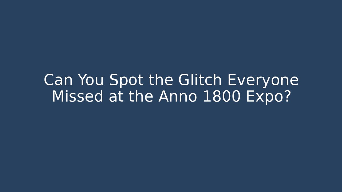 Can You Spot the Glitch Everyone Missed at the Anno 1800 Expo?