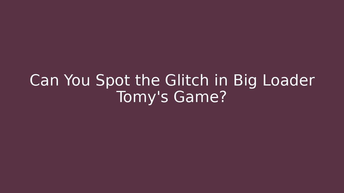 Can You Spot the Glitch in Big Loader Tomy's Game?