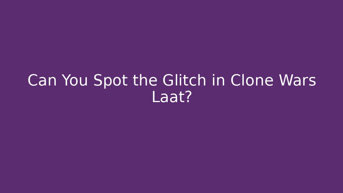 Can You Spot the Glitch in Clone Wars Laat?
