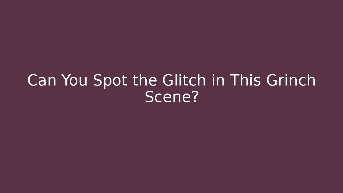 Can You Spot the Glitch in This Grinch Scene?