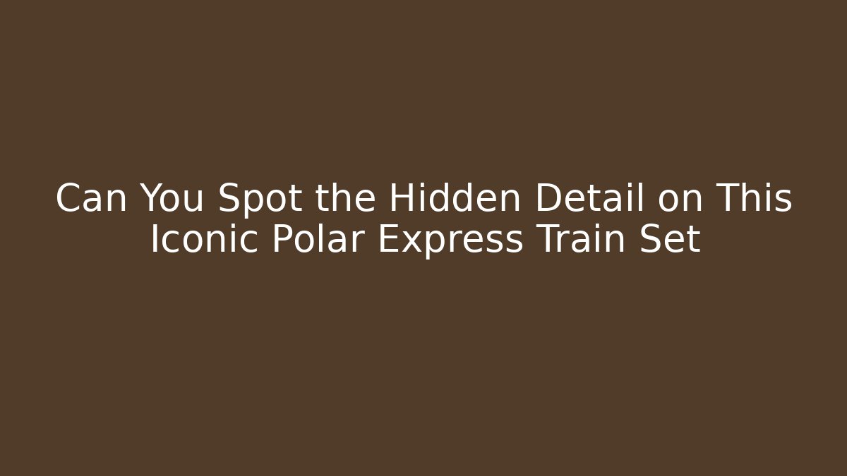 Can You Spot the Hidden Detail on This Iconic Polar Express Train Set