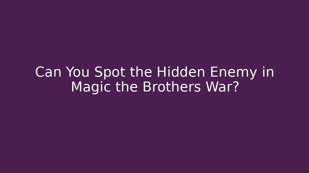 Can You Spot the Hidden Enemy in Magic the Brothers War?