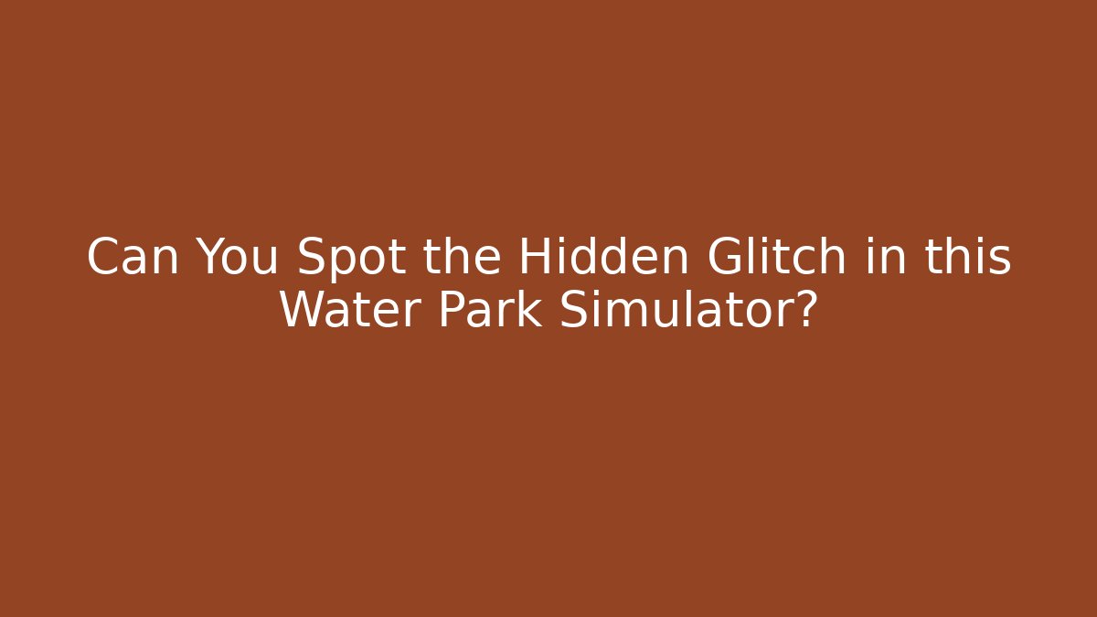Can You Spot the Hidden Glitch in this Water Park Simulator?