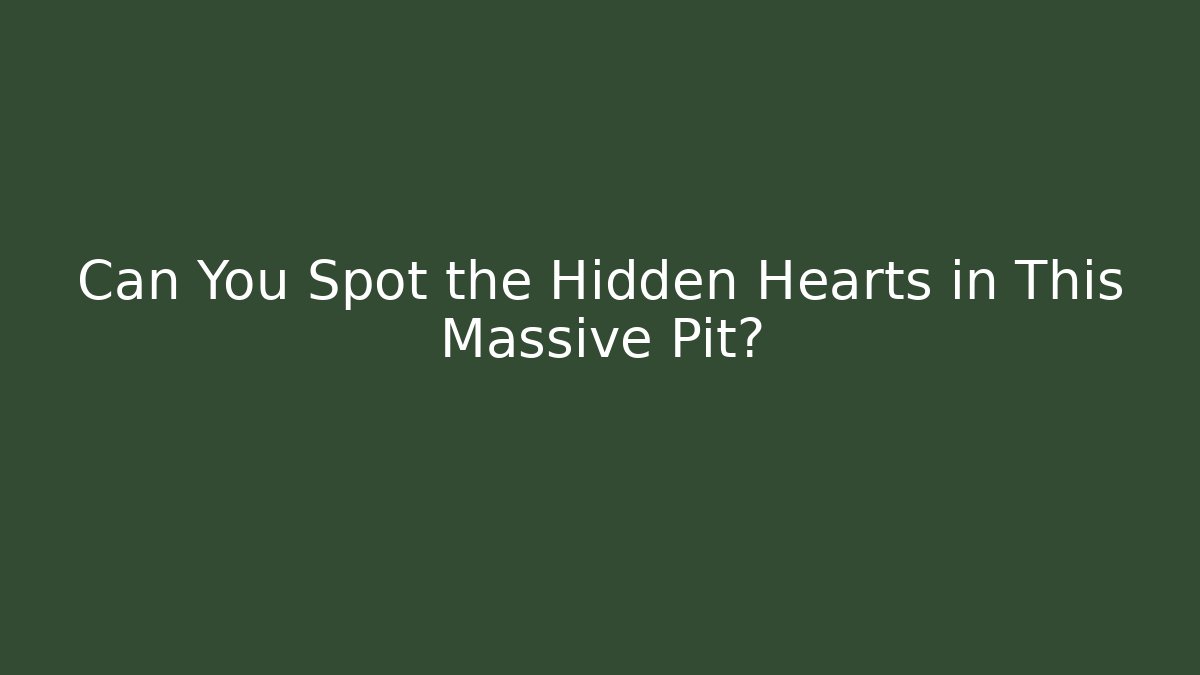 Can You Spot the Hidden Hearts in This Massive Pit?