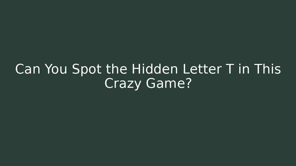 Can You Spot the Hidden Letter T in This Crazy Game?
