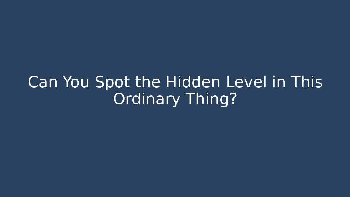 Can You Spot the Hidden Level in This Ordinary Thing?