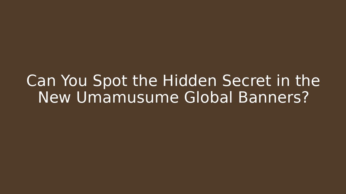 Can You Spot the Hidden Secret in the New Umamusume Global Banners?