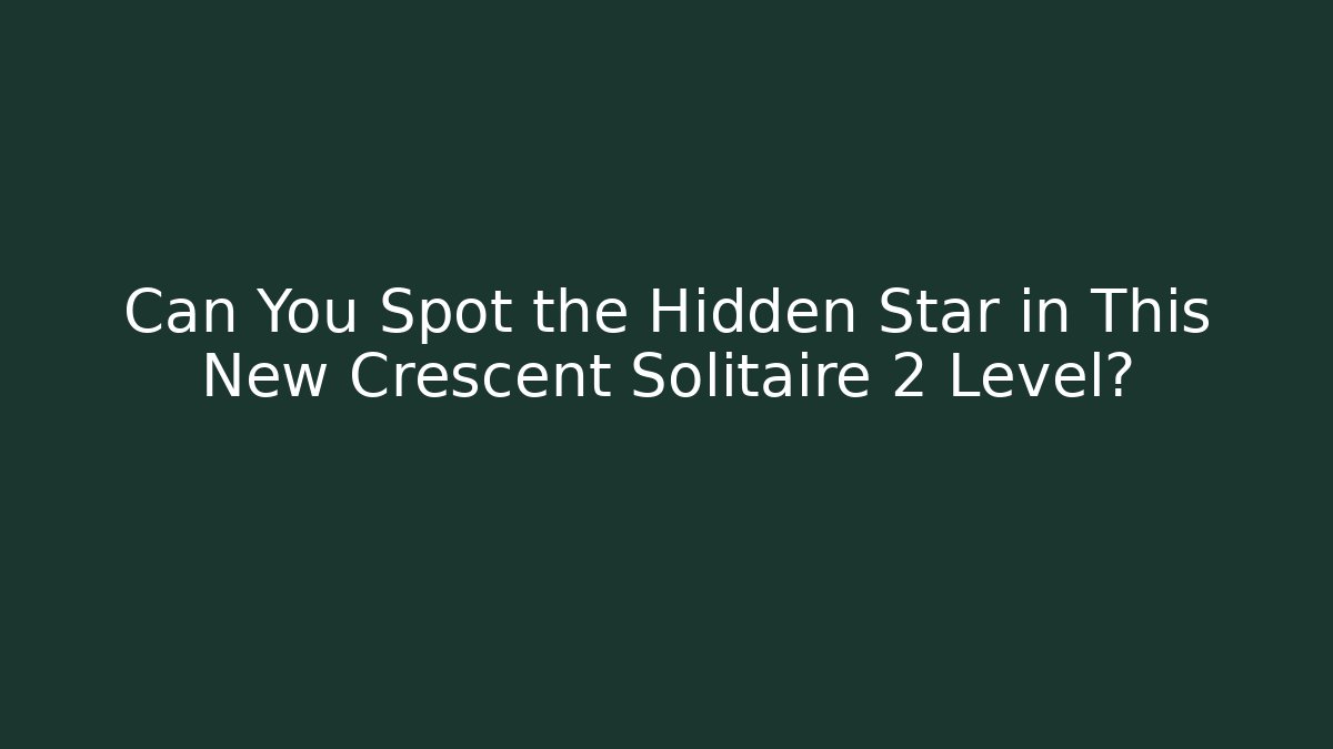 Can You Spot the Hidden Star in This New Crescent Solitaire 2 Level?