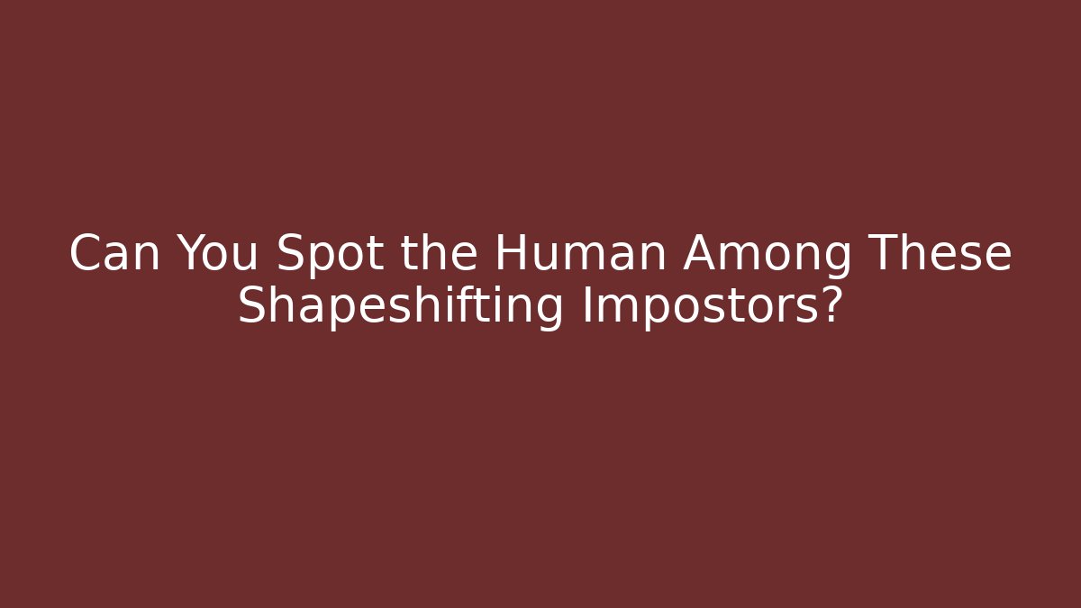 Can You Spot the Human Among These Shapeshifting Impostors?