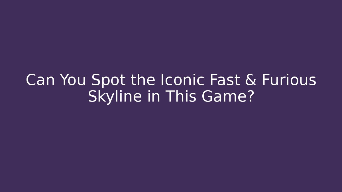 Can You Spot the Iconic Fast & Furious Skyline in This Game?