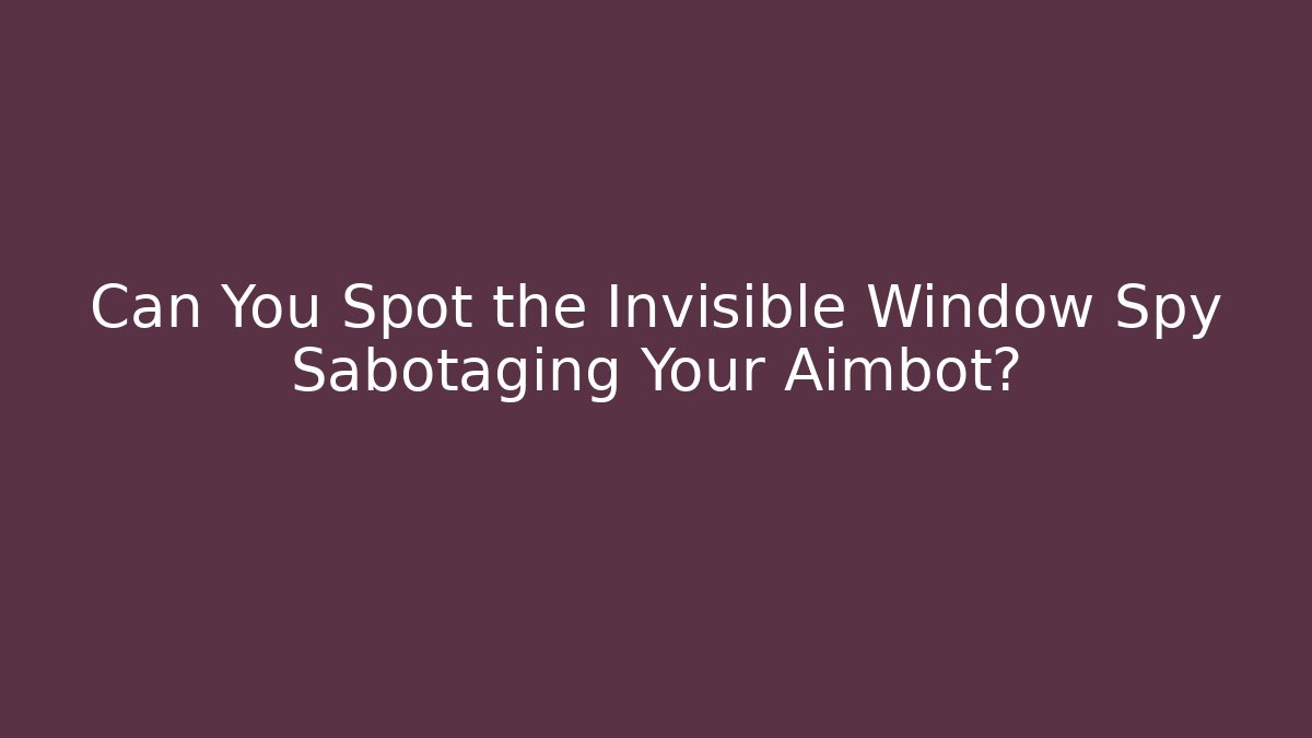 Can You Spot the Invisible Window Spy Sabotaging Your Aimbot?