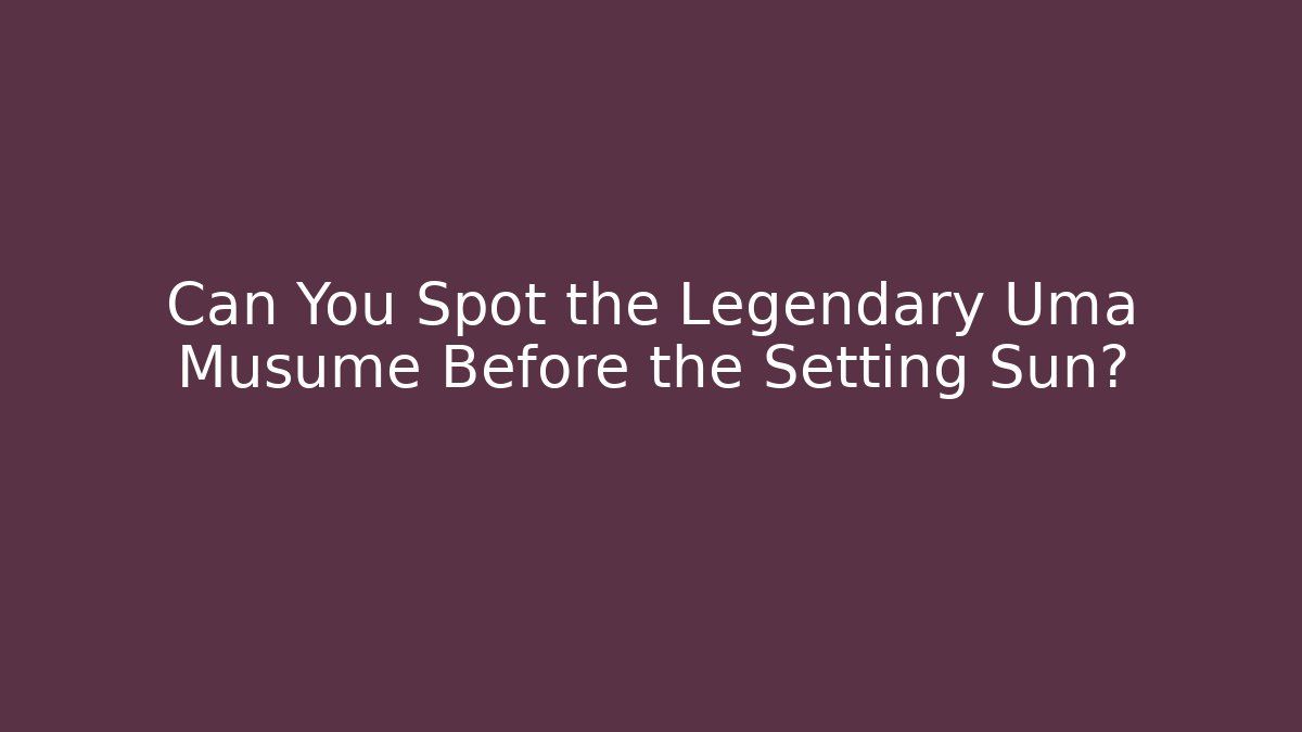 Can You Spot the Legendary Uma Musume Before the Setting Sun?