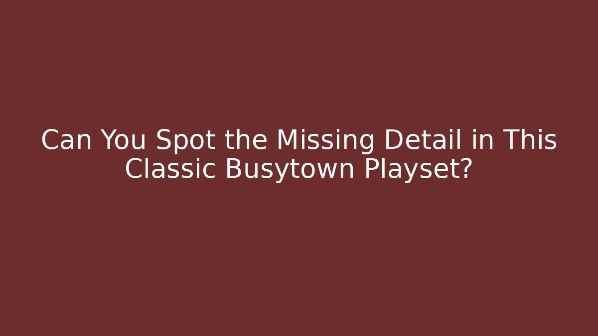 Can You Spot the Missing Detail in This Classic Busytown Playset?