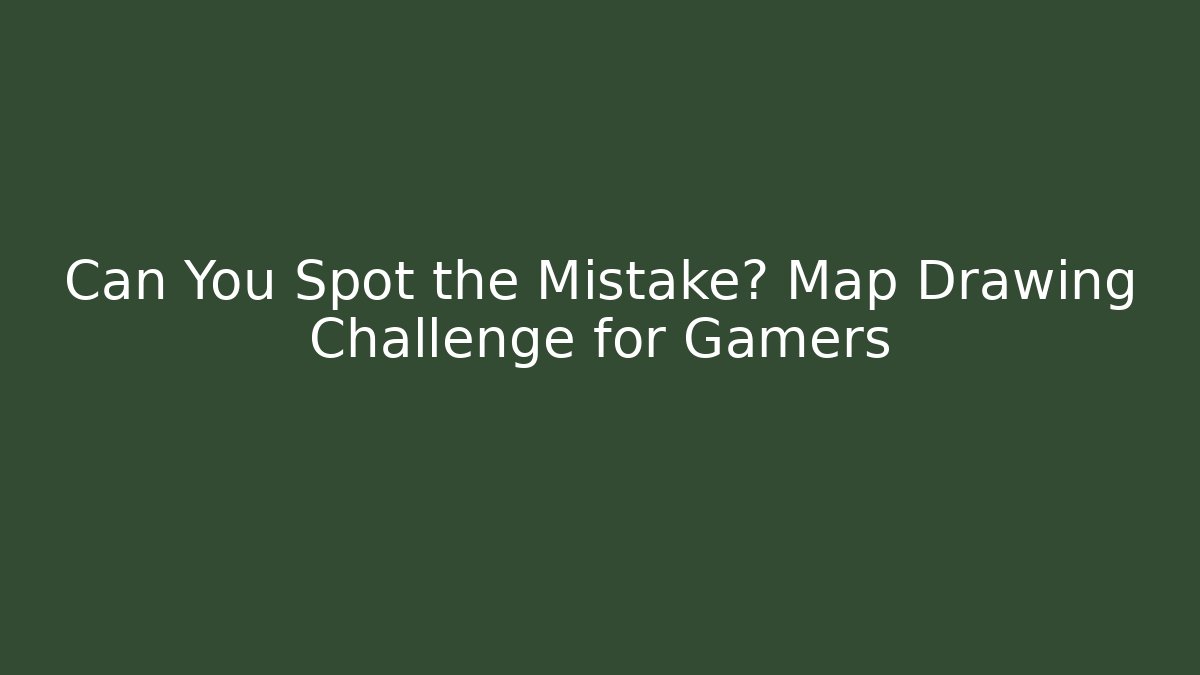 Can You Spot the Mistake? Map Drawing Challenge for Gamers