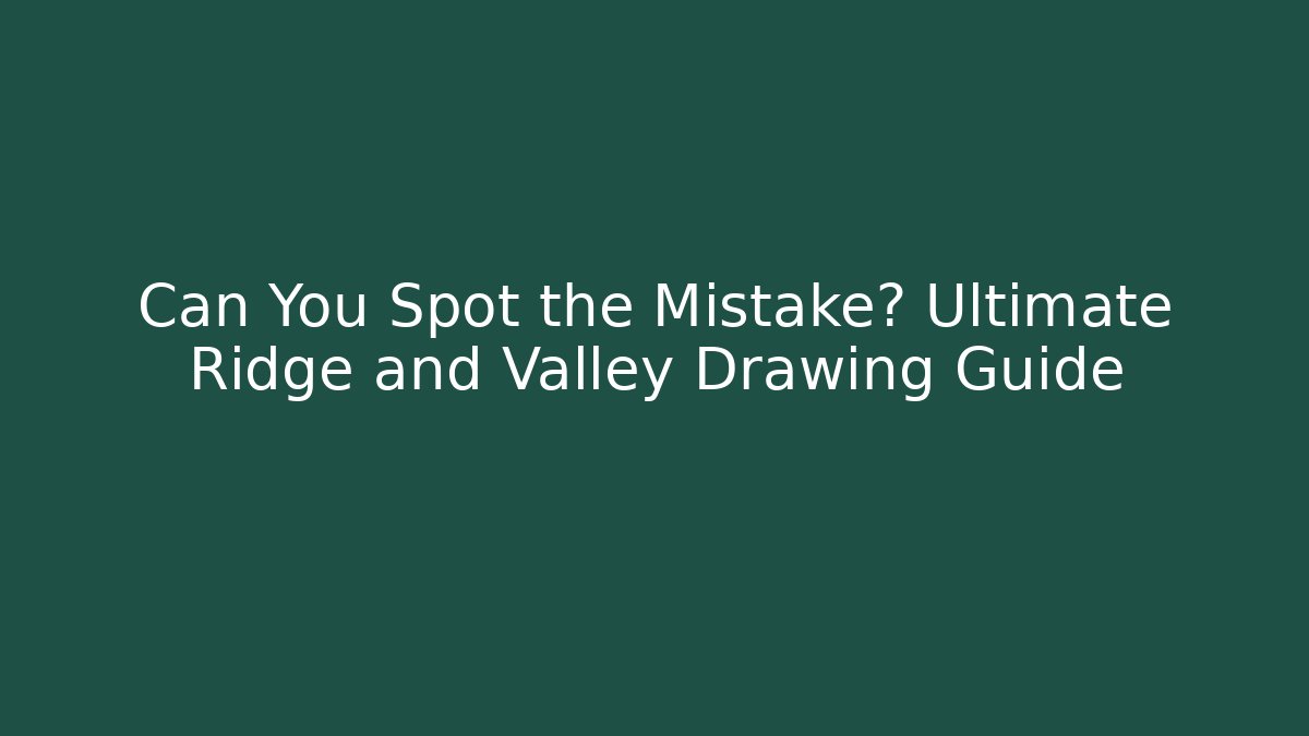 Can You Spot the Mistake? Ultimate Ridge and Valley Drawing Guide