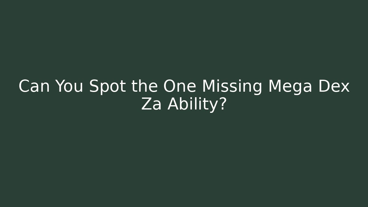 Can You Spot the One Missing Mega Dex Za Ability?