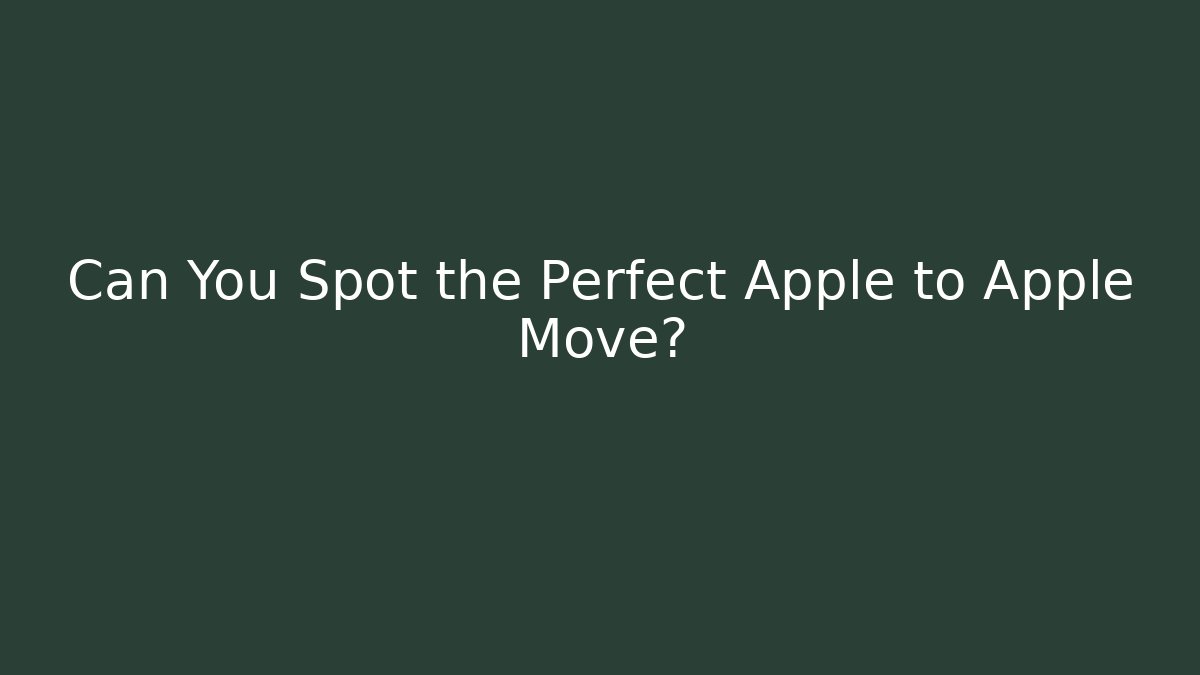 Can You Spot the Perfect Apple to Apple Move?