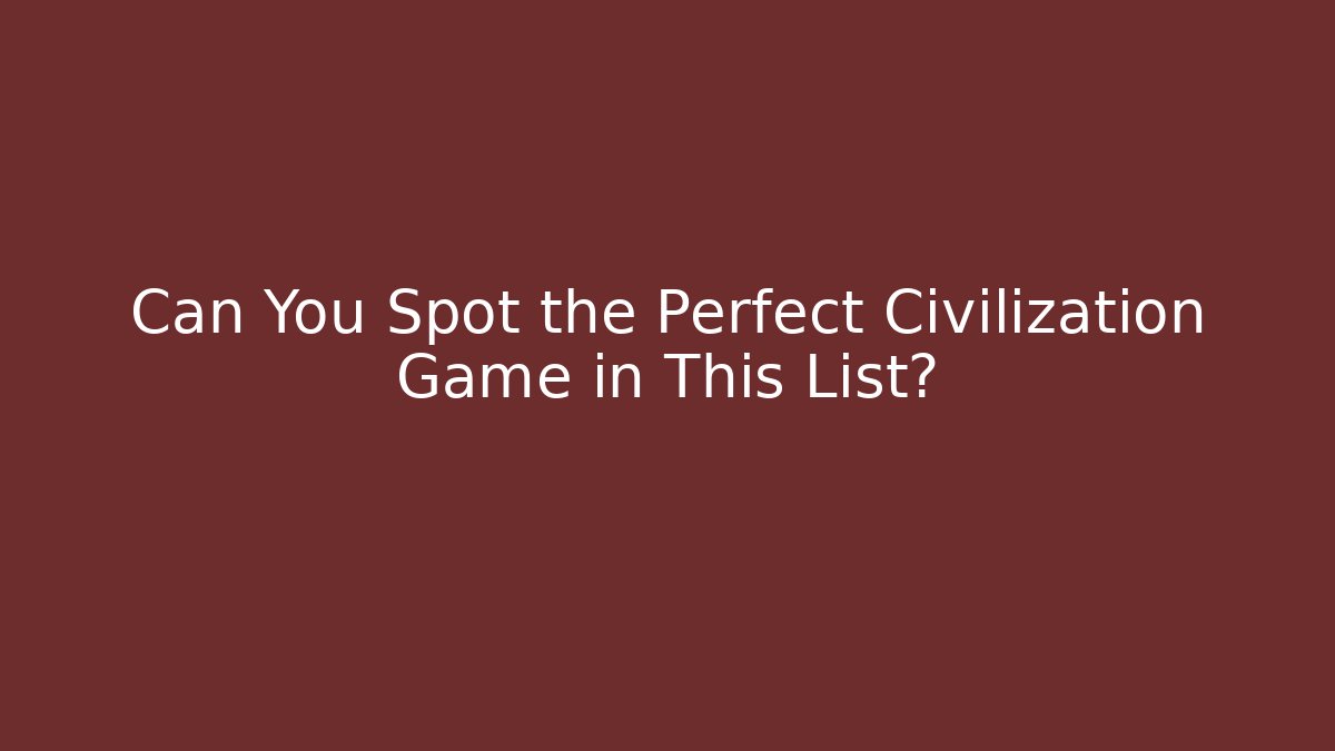 Can You Spot the Perfect Civilization Game in This List?