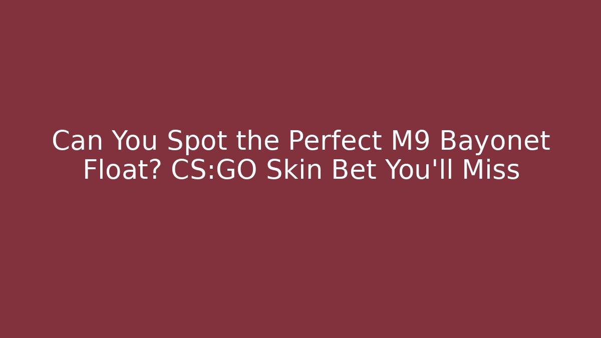 Can You Spot the Perfect M9 Bayonet Float? CS:GO Skin Bet You'll Miss