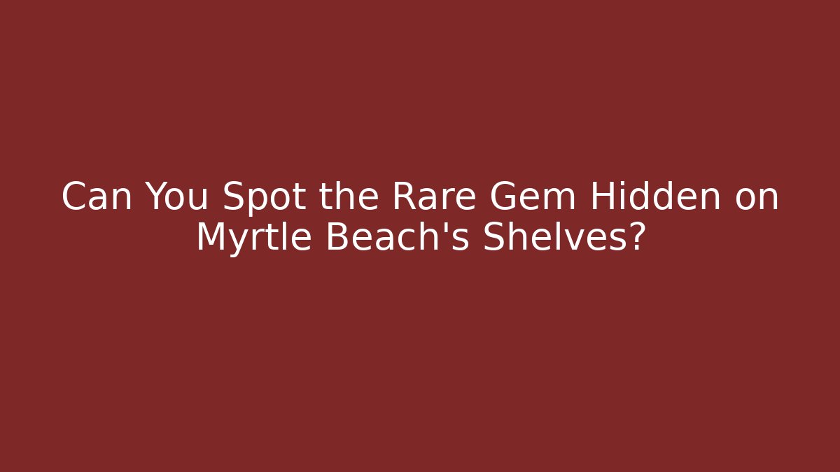 Can You Spot the Rare Gem Hidden on Myrtle Beach's Shelves?