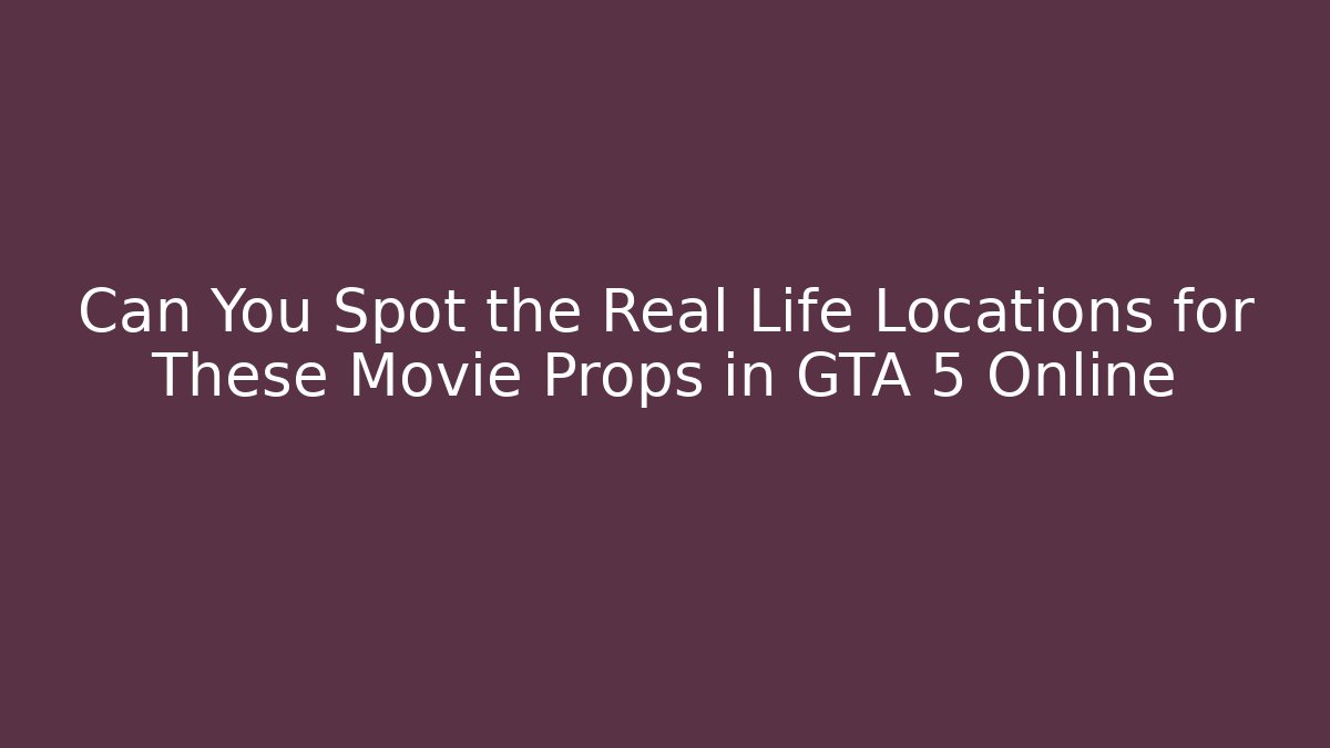 Can You Spot the Real Life Locations for These Movie Props in GTA 5 Online