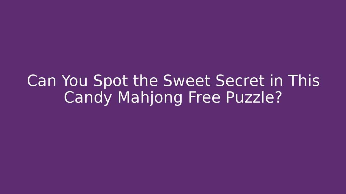 Can You Spot the Sweet Secret in This Candy Mahjong Free Puzzle?