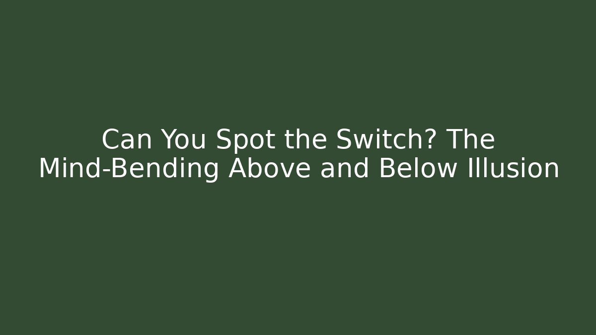 Can You Spot the Switch? The Mind-Bending Above and Below Illusion