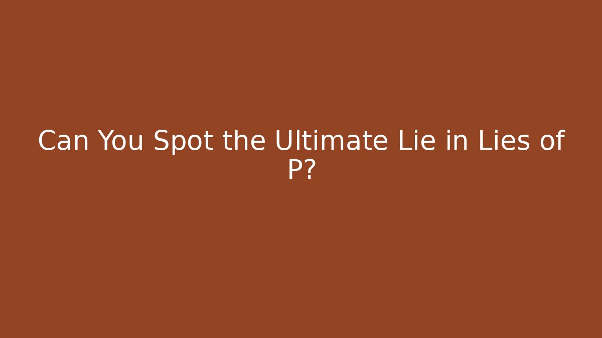 Can You Spot the Ultimate Lie in Lies of P?