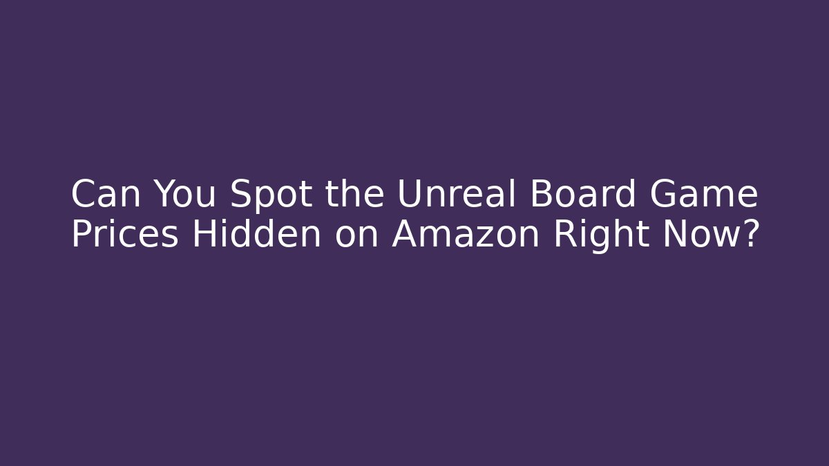 Can You Spot the Unreal Board Game Prices Hidden on Amazon Right Now?
