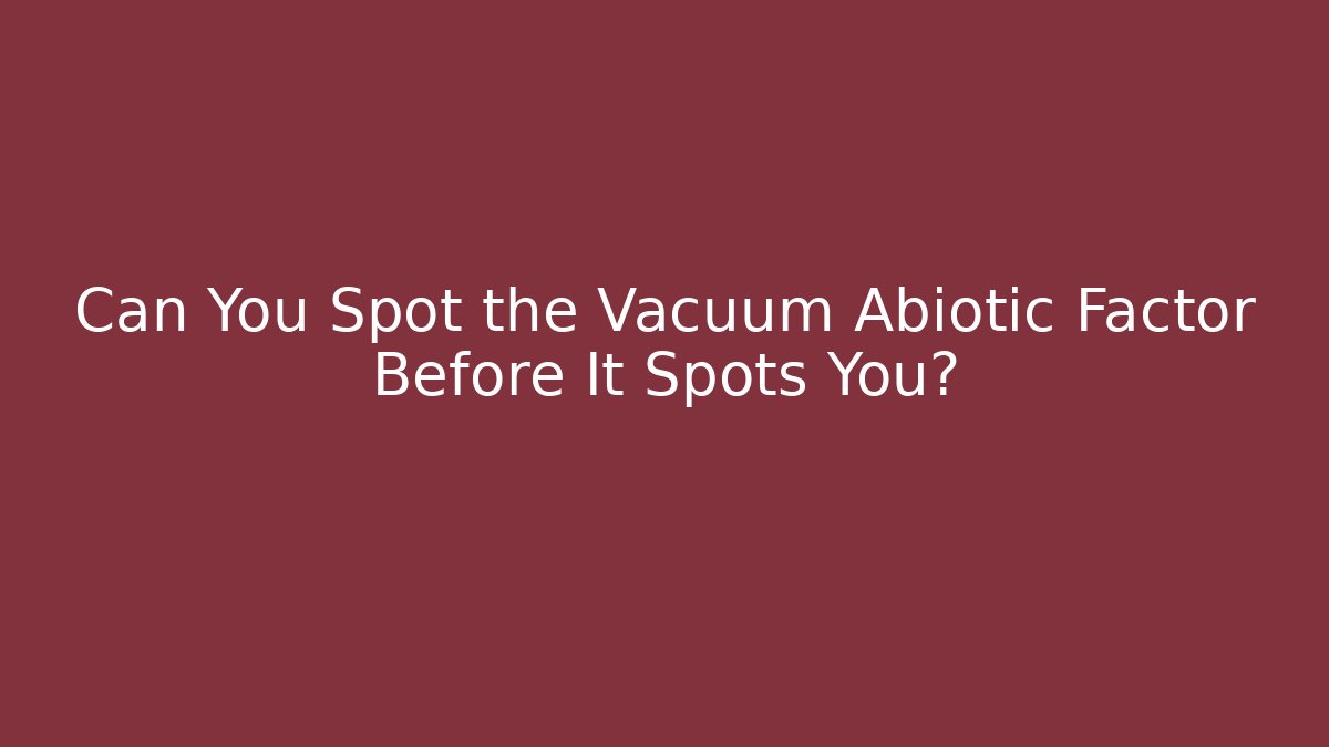 Can You Spot the Vacuum Abiotic Factor Before It Spots You?