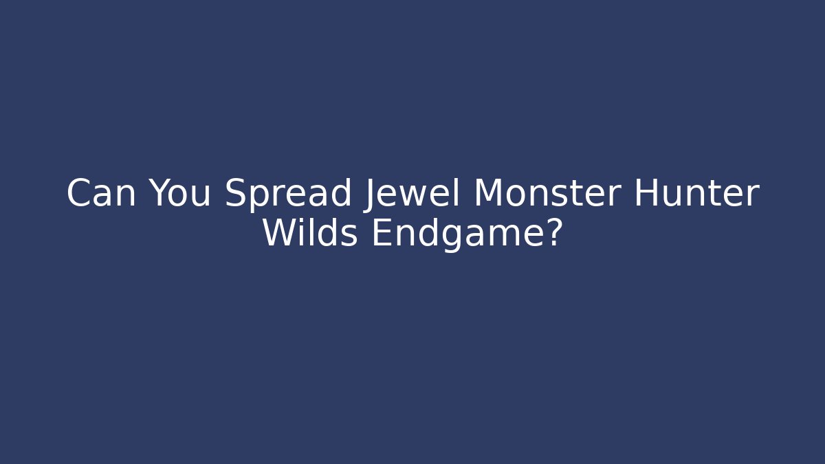 Can You Spread Jewel Monster Hunter Wilds Endgame?