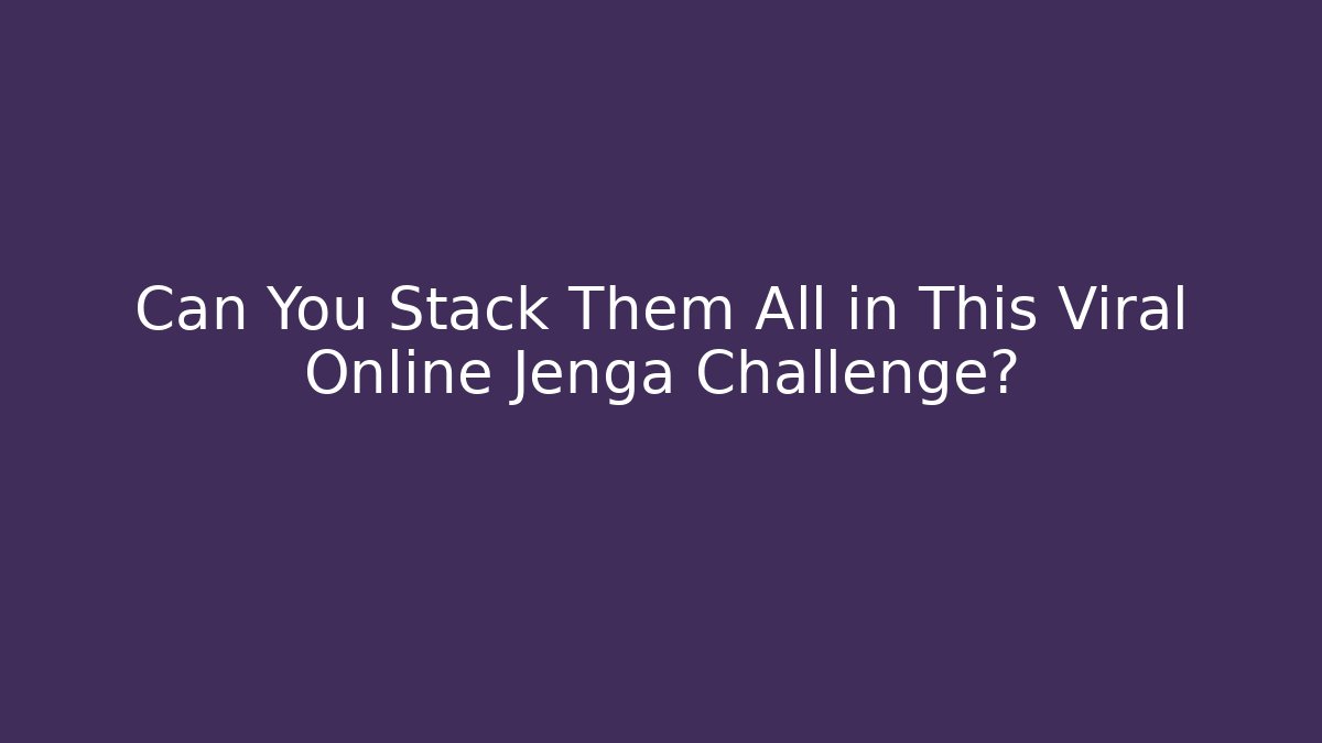 Can You Stack Them All in This Viral Online Jenga Challenge? - Create More Assets