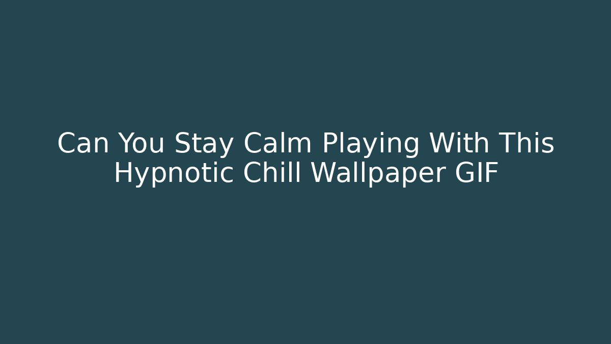 Can You Stay Calm Playing With This Hypnotic Chill Wallpaper GIF