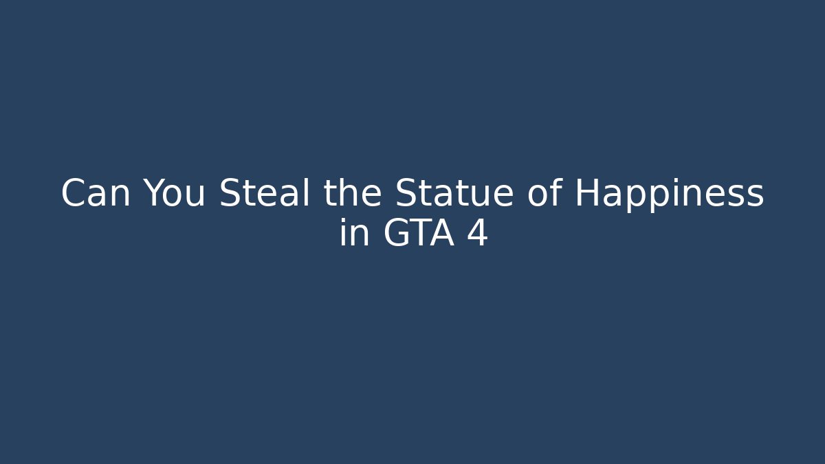 Can You Steal the Statue of Happiness in GTA 4