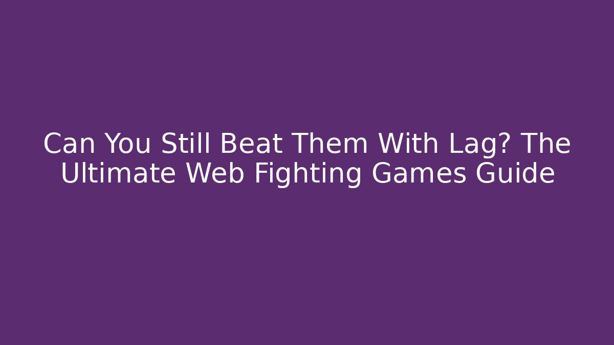 Can You Still Beat Them With Lag? The Ultimate Web Fighting Games Guide