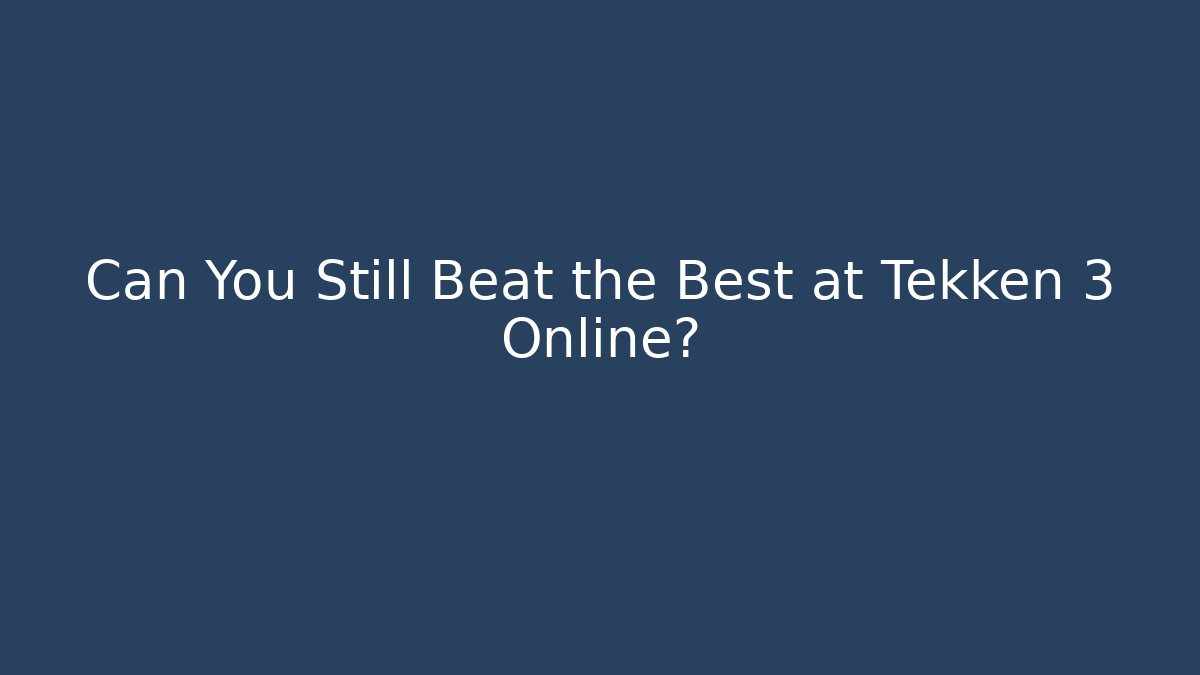 Can You Still Beat the Best at Tekken 3 Online?