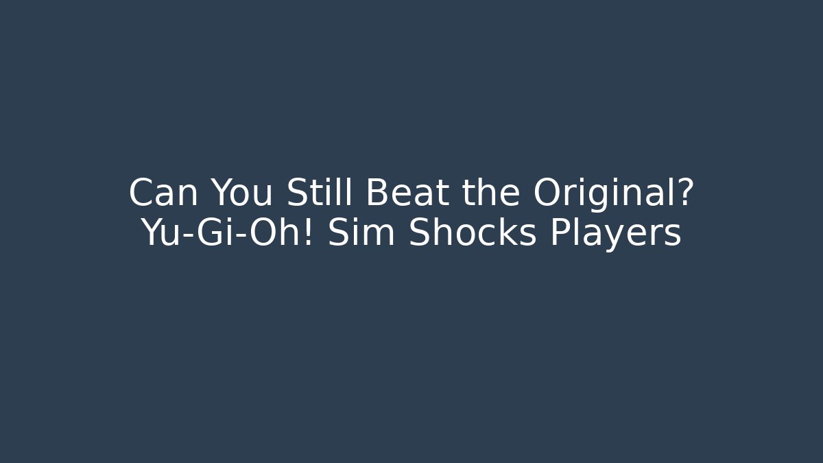 Can You Still Beat the Original? Yu-Gi-Oh! Sim Shocks Players