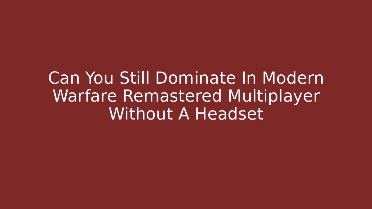 Can You Still Dominate In Modern Warfare Remastered Multiplayer Without A Headset