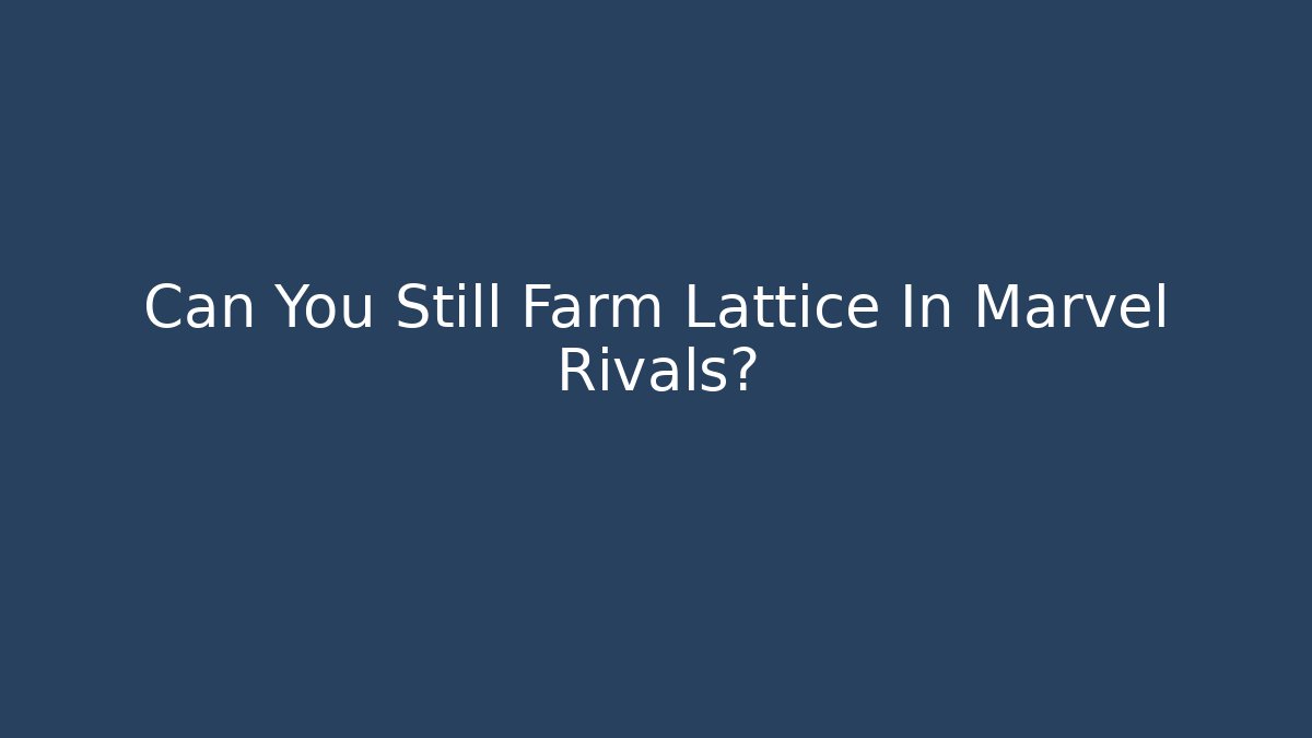Can You Still Farm Lattice In Marvel Rivals?