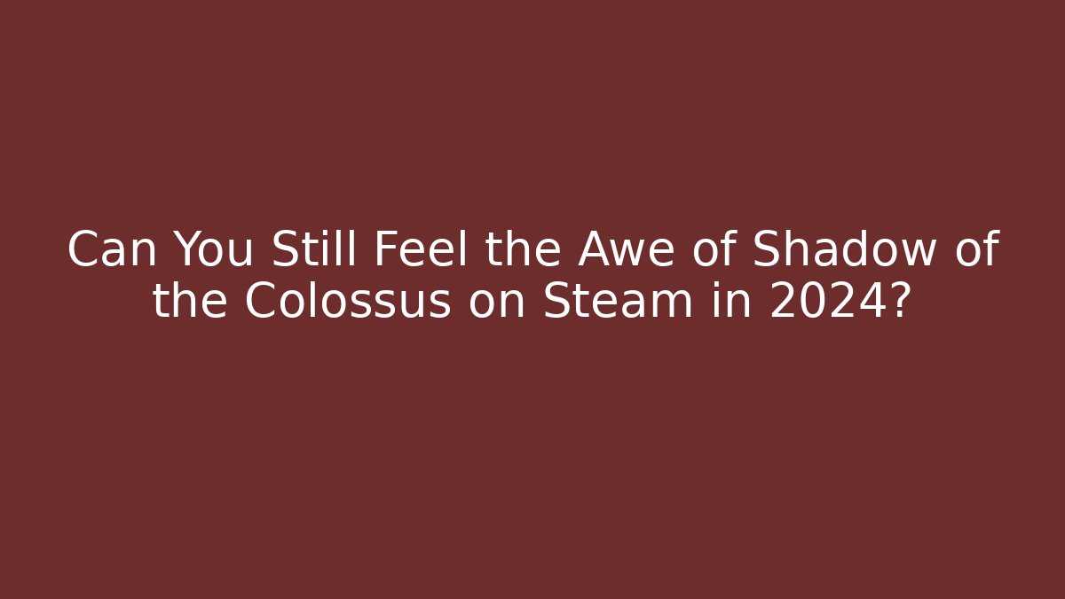 Can You Still Feel the Awe of Shadow of the Colossus on Steam in 2024?