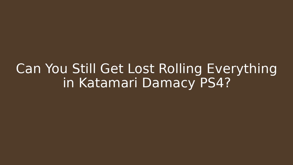 Can You Still Get Lost Rolling Everything in Katamari Damacy PS4?