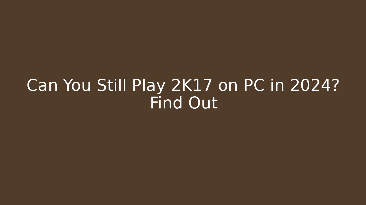 Can You Still Play 2K17 on PC in 2024? Find Out
