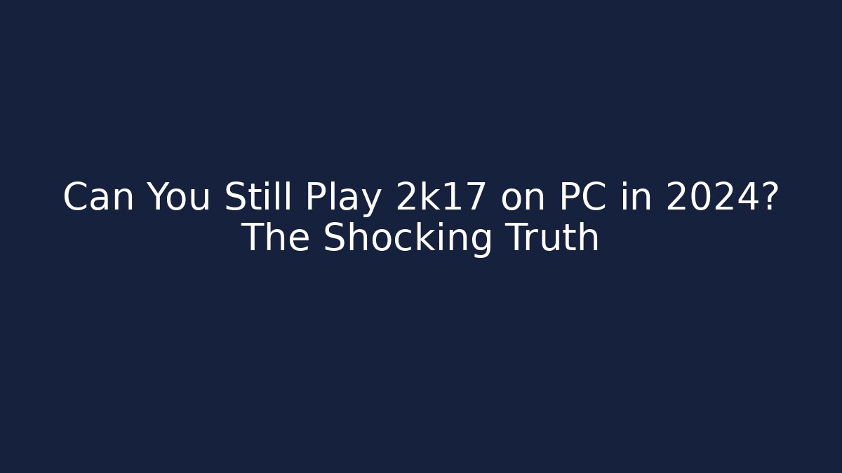 Can You Still Play 2k17 on PC in 2024? The Shocking Truth