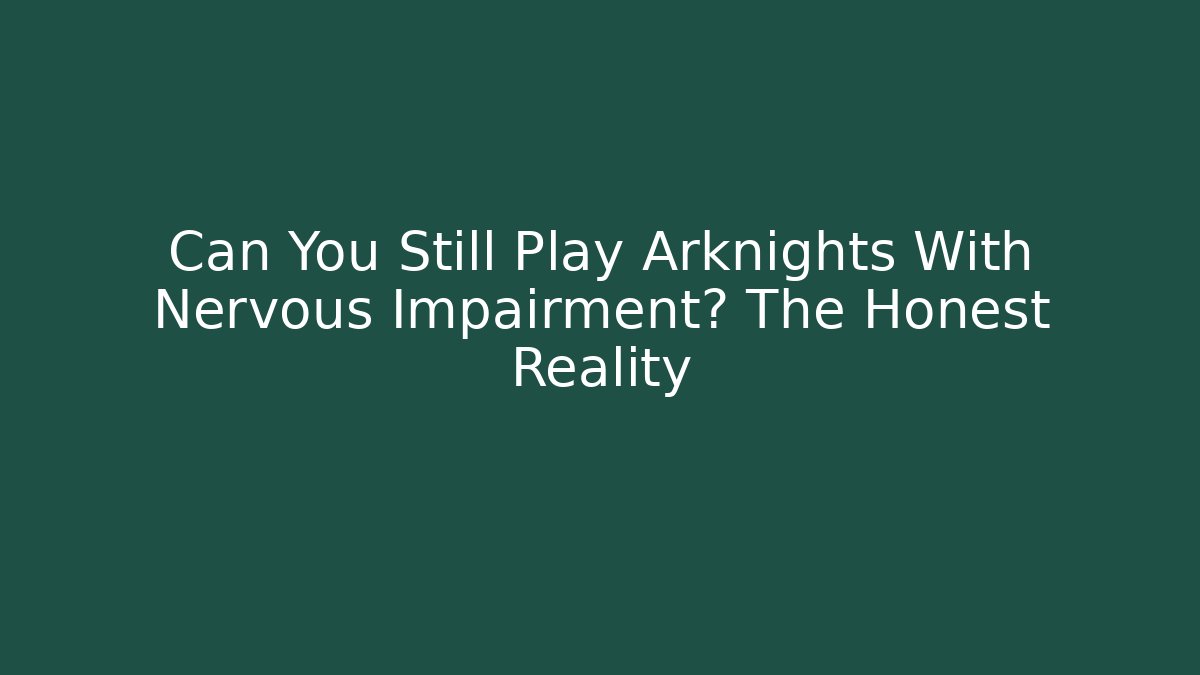 Can You Still Play Arknights With Nervous Impairment? The Honest Reality