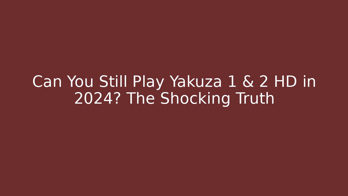 Can You Still Play Yakuza 1 & 2 HD in 2024? The Shocking Truth
