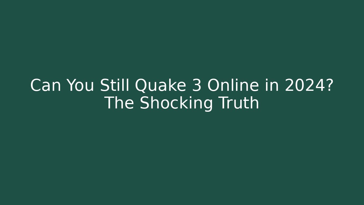 Can You Still Quake 3 Online in 2024? The Shocking Truth
